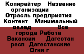 Копирайтер › Название организации ­ Delta › Отрасль предприятия ­ Контент › Минимальный оклад ­ 18 000 - Все города Работа » Вакансии   . Дагестан респ.,Дагестанские Огни г.